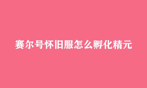 赛尔号怀旧服怎么孵化精元