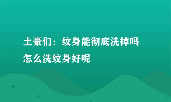 土豪们：纹身能彻底洗掉吗 怎么洗纹身好呢
