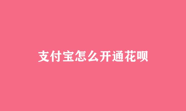 支付宝怎么开通花呗