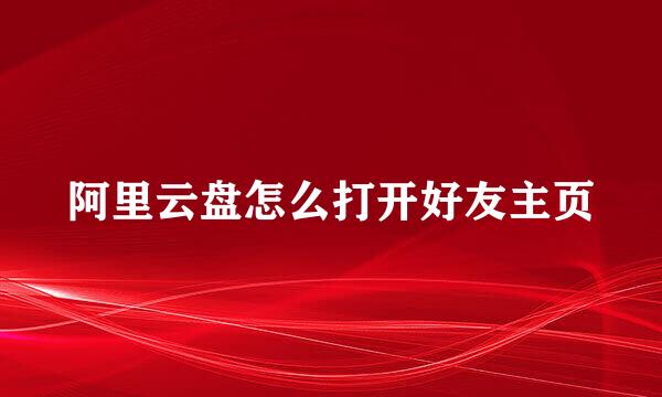 阿里云盘怎么打开好友主页