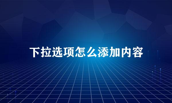 下拉选项怎么添加内容