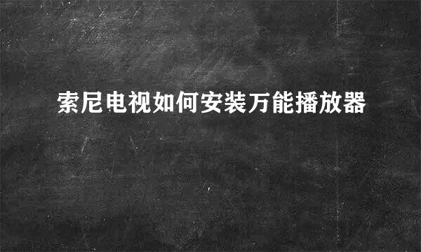 索尼电视如何安装万能播放器