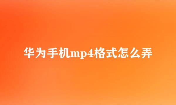 华为手机mp4格式怎么弄