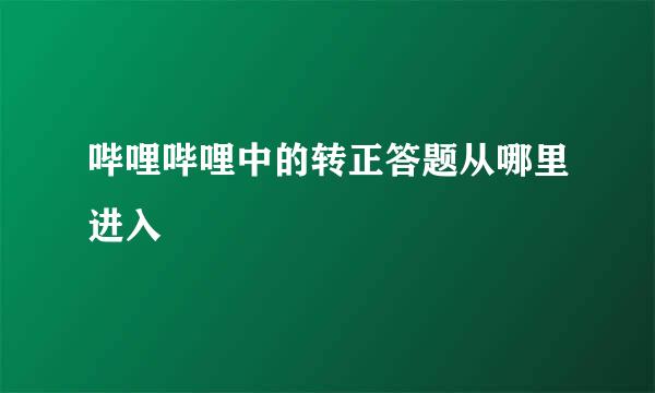 哔哩哔哩中的转正答题从哪里进入