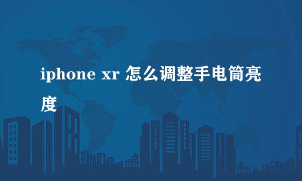 iphone xr 怎么调整手电筒亮度