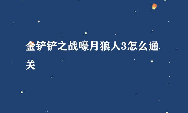 金铲铲之战嚎月狼人3怎么通关