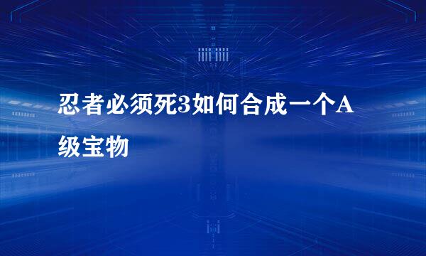 忍者必须死3如何合成一个A级宝物