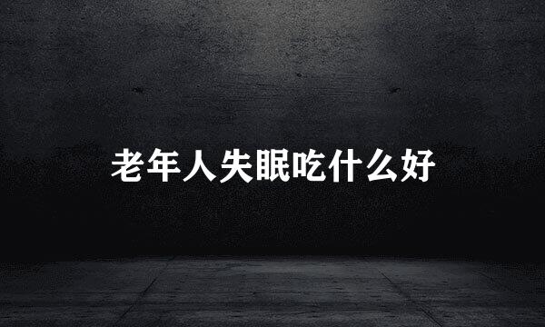 老年人失眠吃什么好