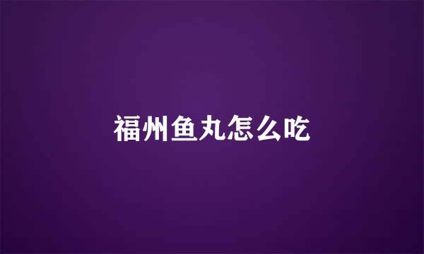 福州鱼丸怎么吃