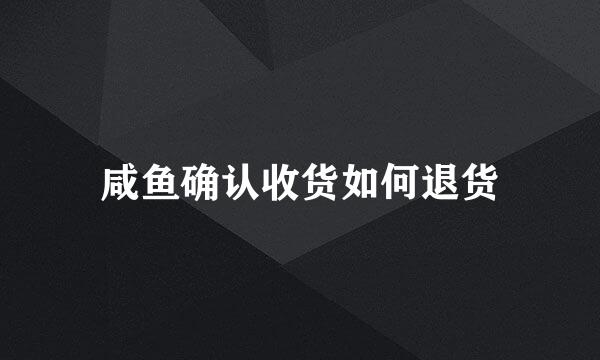 咸鱼确认收货如何退货