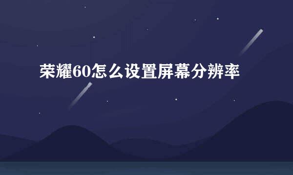 荣耀60怎么设置屏幕分辨率