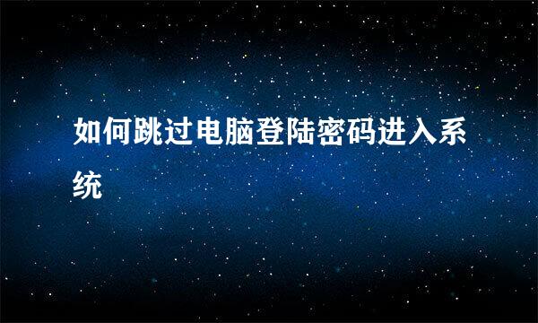 如何跳过电脑登陆密码进入系统