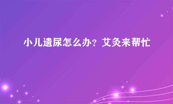 小儿遗尿怎么办？艾灸来帮忙