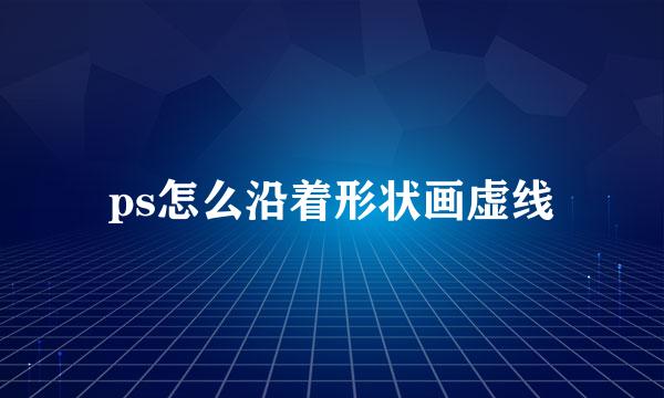 ps怎么沿着形状画虚线