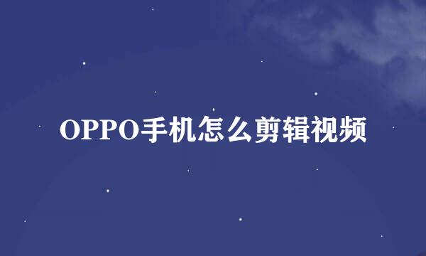 OPPO手机怎么剪辑视频