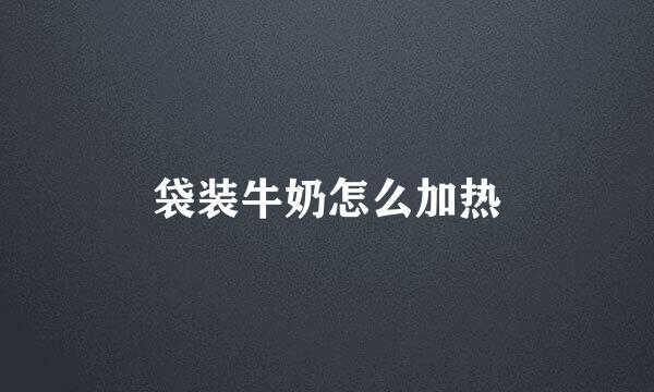 袋装牛奶怎么加热