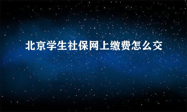 北京学生社保网上缴费怎么交