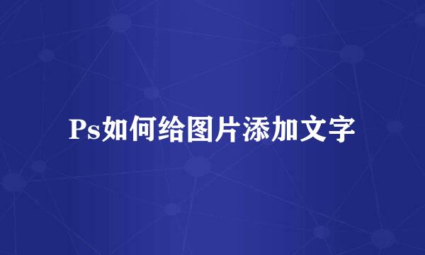 Ps如何给图片添加文字