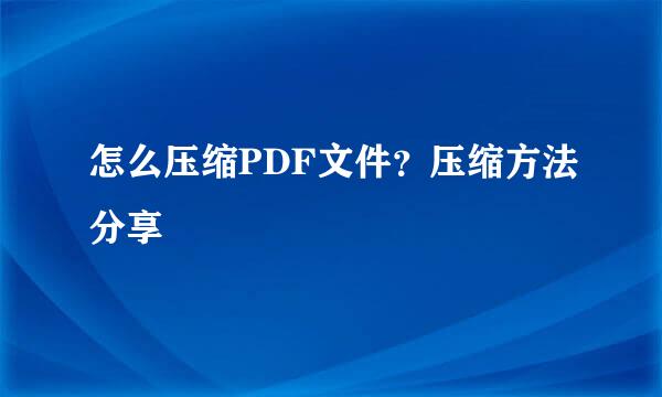 怎么压缩PDF文件？压缩方法分享
