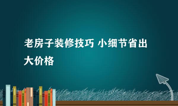 老房子装修技巧 小细节省出大价格