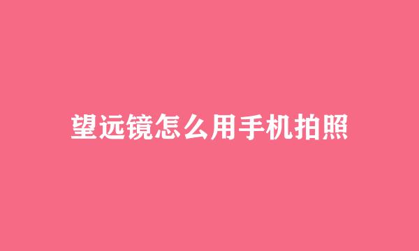 望远镜怎么用手机拍照