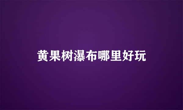 黄果树瀑布哪里好玩