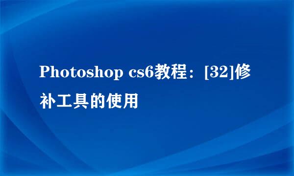 Photoshop cs6教程：[32]修补工具的使用