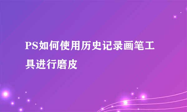 PS如何使用历史记录画笔工具进行磨皮