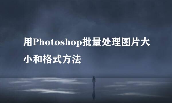 用Photoshop批量处理图片大小和格式方法
