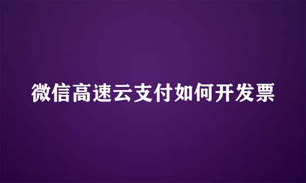 微信高速云支付如何开发票