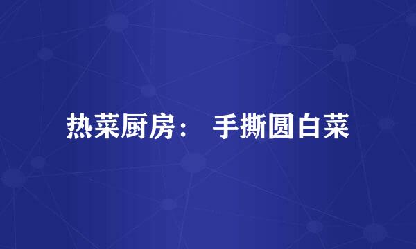 热菜厨房： 手撕圆白菜