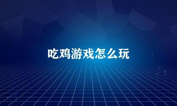 吃鸡游戏怎么玩