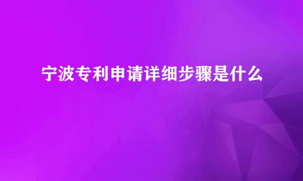 宁波专利申请详细步骤是什么