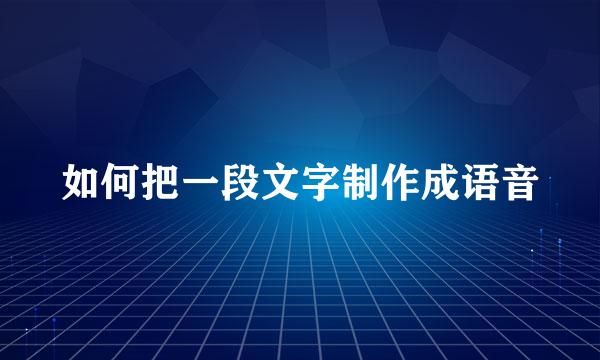 如何把一段文字制作成语音