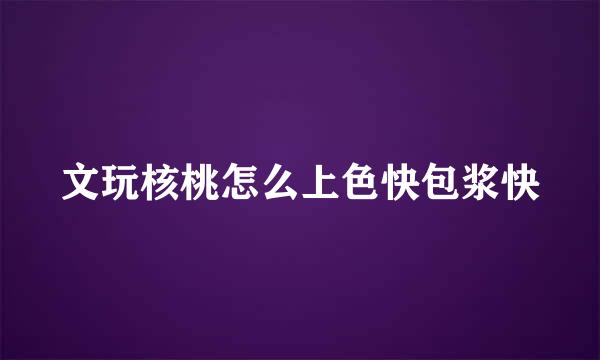 文玩核桃怎么上色快包浆快