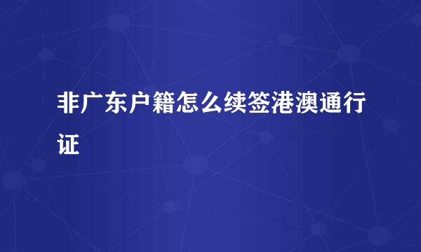 非广东户籍怎么续签港澳通行证