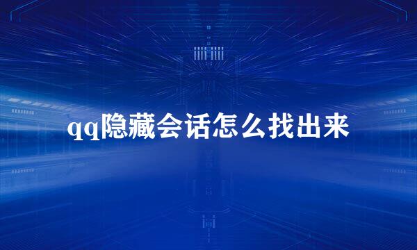 qq隐藏会话怎么找出来