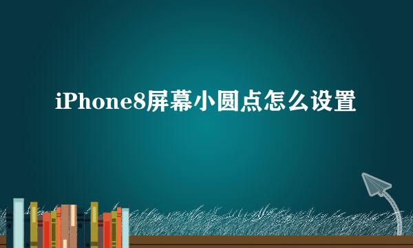 iPhone8屏幕小圆点怎么设置