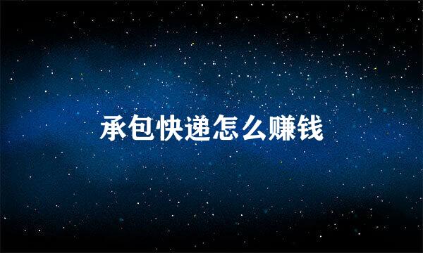 承包快递怎么赚钱