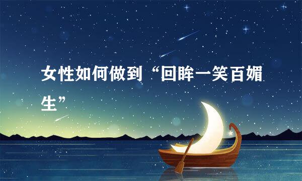 女性如何做到“回眸一笑百媚生”