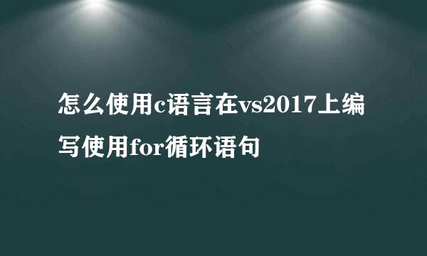 怎么使用c语言在vs2017上编写使用for循环语句