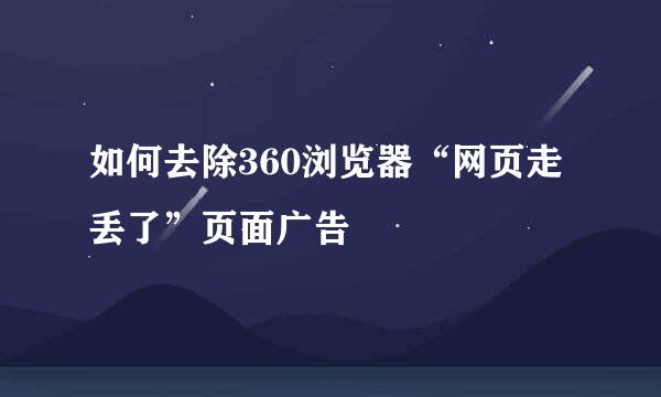 如何去除360浏览器“网页走丢了”页面广告