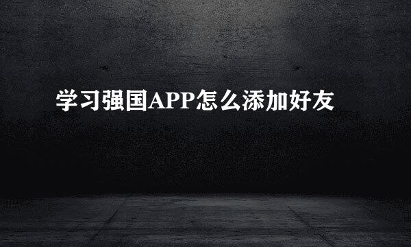 学习强国APP怎么添加好友