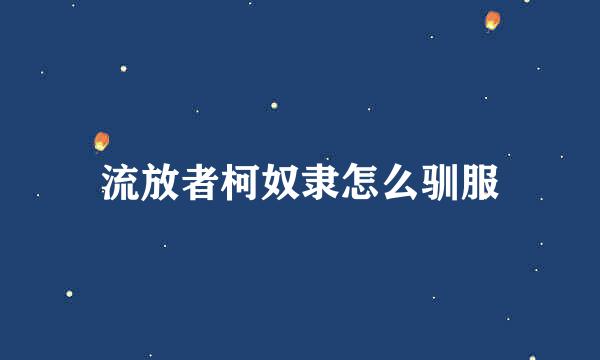 流放者柯奴隶怎么驯服