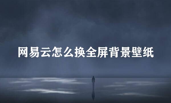 网易云怎么换全屏背景壁纸