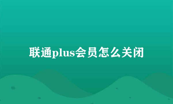 联通plus会员怎么关闭