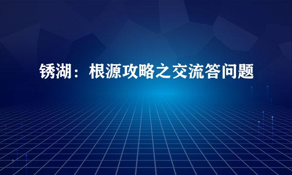 锈湖：根源攻略之交流答问题