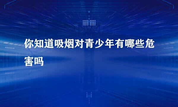 你知道吸烟对青少年有哪些危害吗