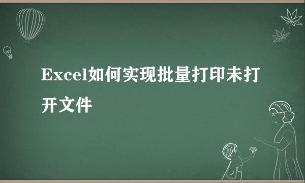 Excel如何实现批量打印未打开文件