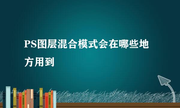 PS图层混合模式会在哪些地方用到